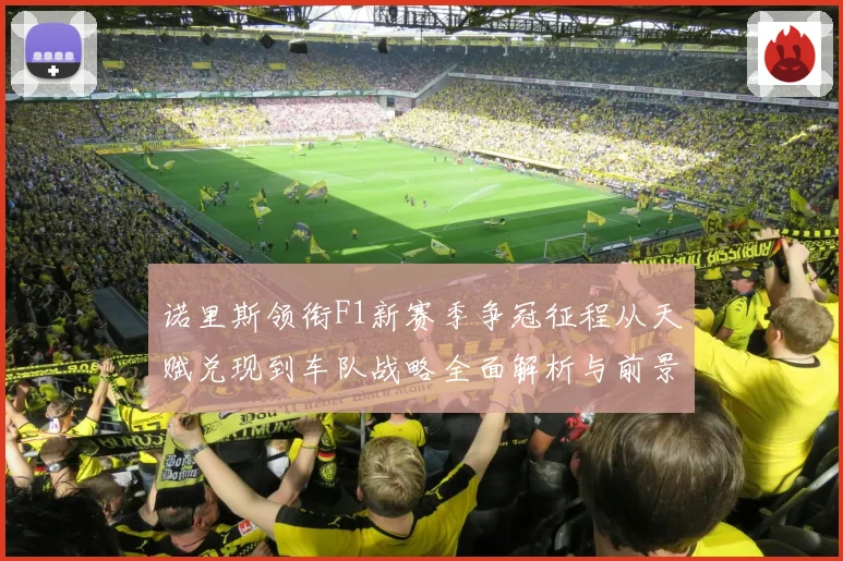 诺里斯领衔F1新赛季争冠征程从天赋兑现到车队战略全面解析与前景展望