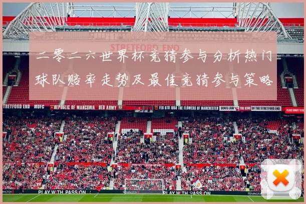 二零二六世界杯竞猜参与分析热门球队赔率走势及最佳竞猜参与策略数据研判