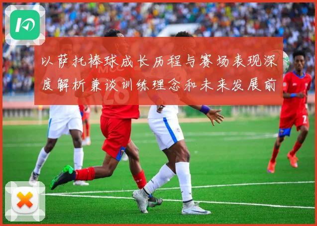 以萨托棒球成长历程与赛场表现深度解析兼谈训练理念和未来发展前景展望