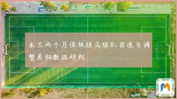 米兰两个月保级模式球队困境与调整真相数据研判