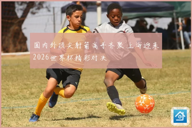 国内外顶尖射箭高手齐聚 上海迎来2026世界杯精彩对决
