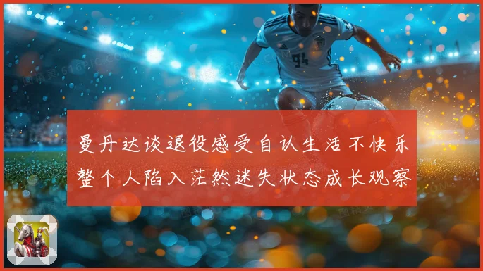 曼丹达谈退役感受自认生活不快乐整个人陷入茫然迷失状态成长观察