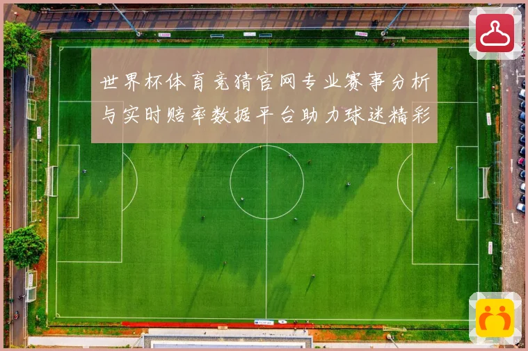 世界杯体育竞猜官网专业赛事分析与实时赔率数据平台助力球迷精彩数据研判