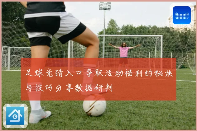 足球竞猜入口争取活动福利的秘诀与技巧分享数据研判