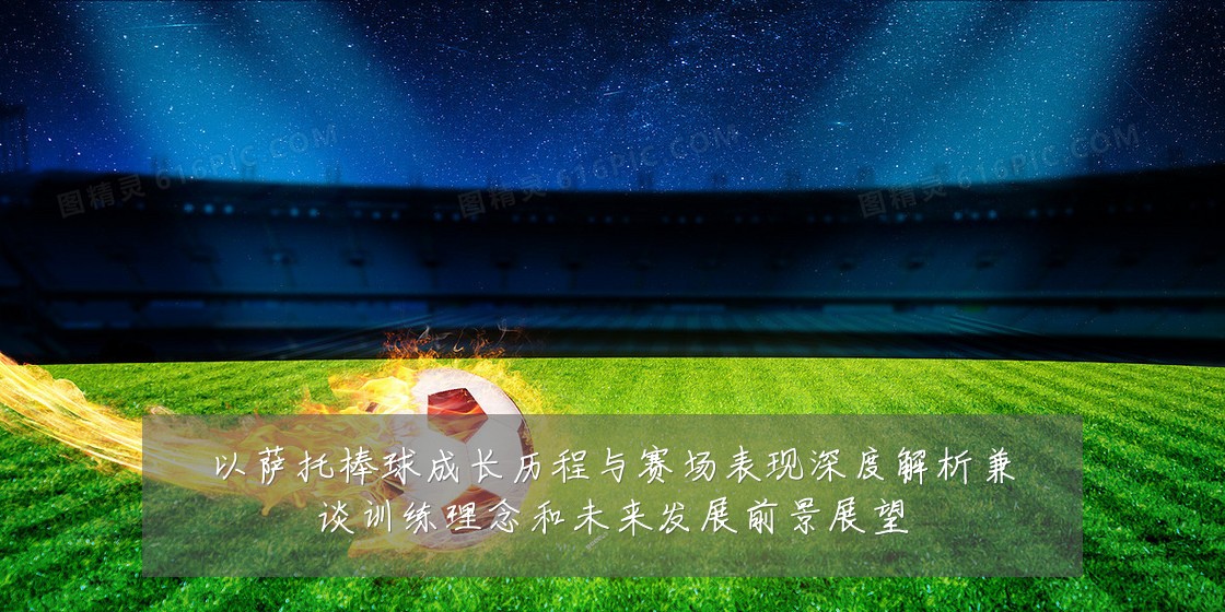 以萨托棒球成长历程与赛场表现深度解析兼谈训练理念和未来发展前景展望