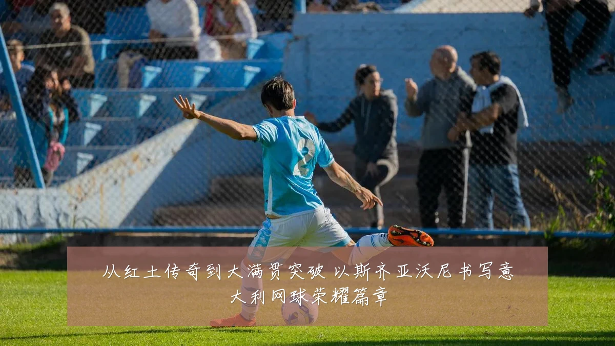 从红土传奇到大满贯突破 以斯齐亚沃尼书写意大利网球荣耀篇章