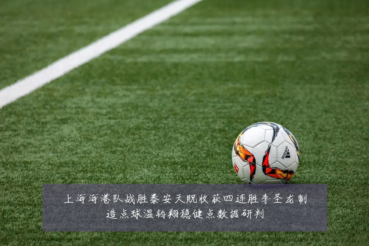 上海海港队战胜泰安天贶收获四连胜李圣龙制造点球温钧翔稳健点数据研判