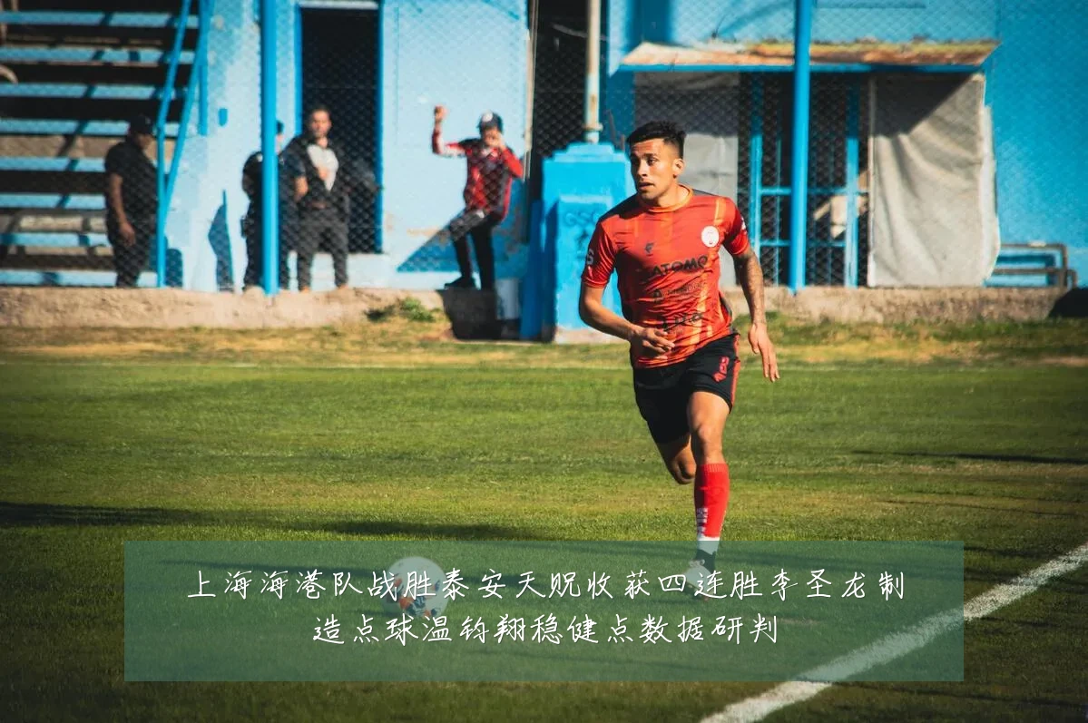 上海海港队战胜泰安天贶收获四连胜李圣龙制造点球温钧翔稳健点数据研判