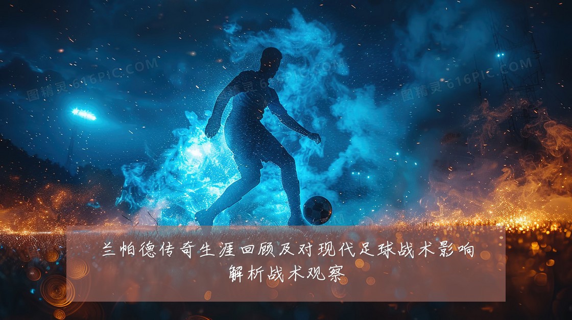 兰帕德传奇生涯回顾及对现代足球战术影响解析战术观察