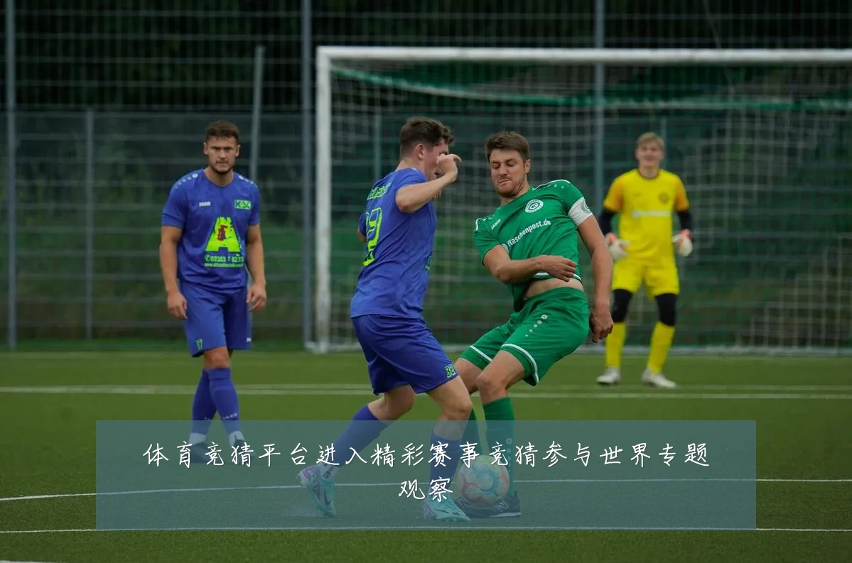 体育竞猜平台进入精彩赛事竞猜参与世界专题观察