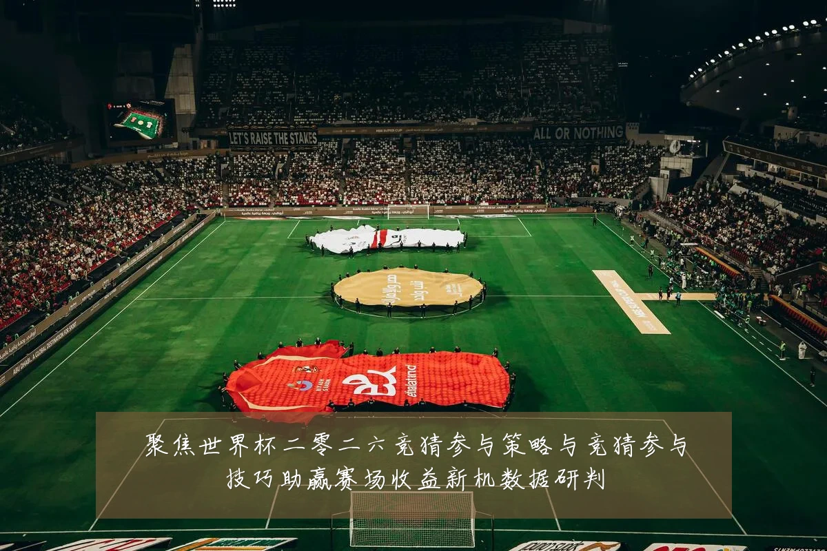 聚焦世界杯二零二六竞猜参与策略与竞猜参与技巧助赢赛场收益新机数据研判
