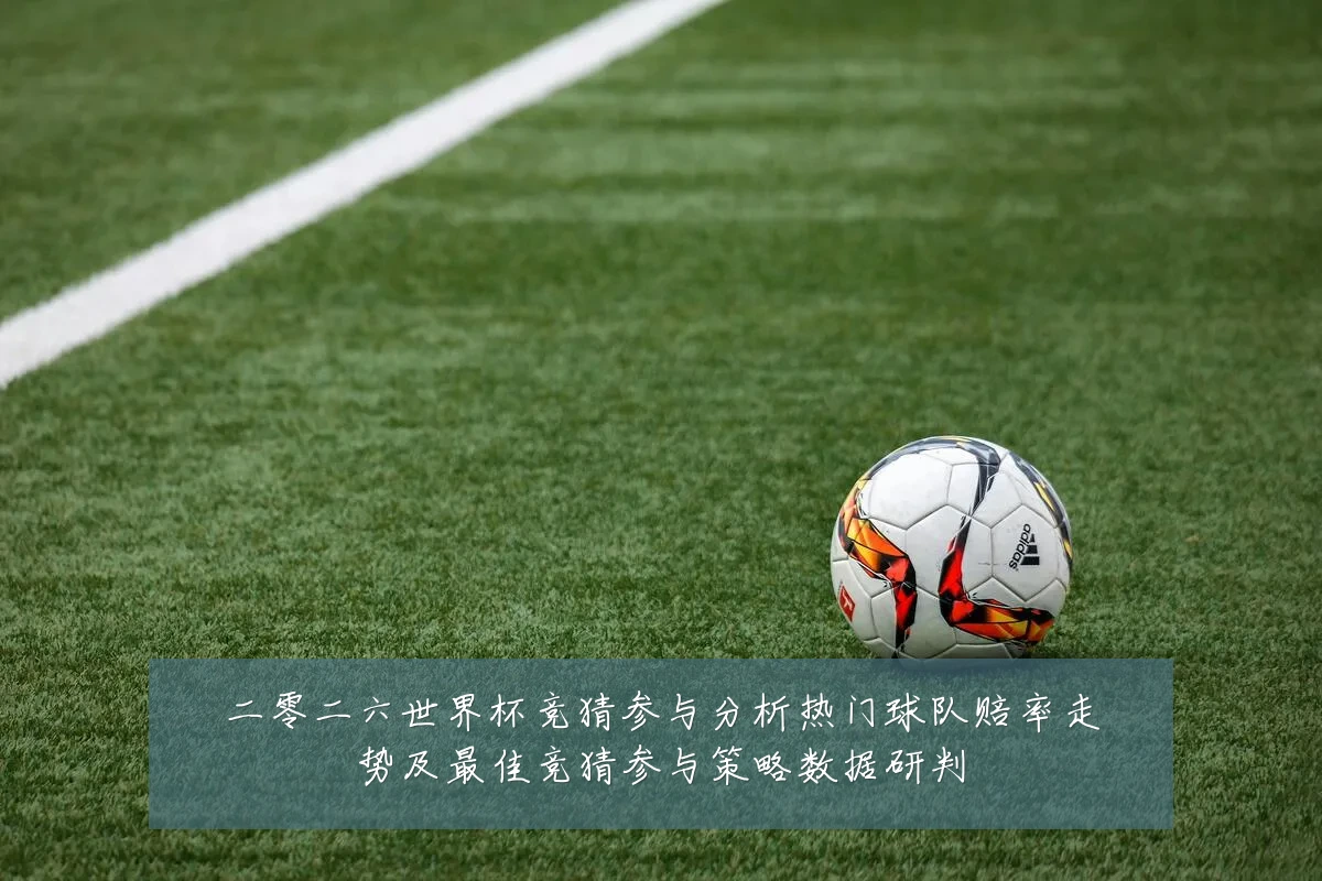 二零二六世界杯竞猜参与分析热门球队赔率走势及最佳竞猜参与策略数据研判
