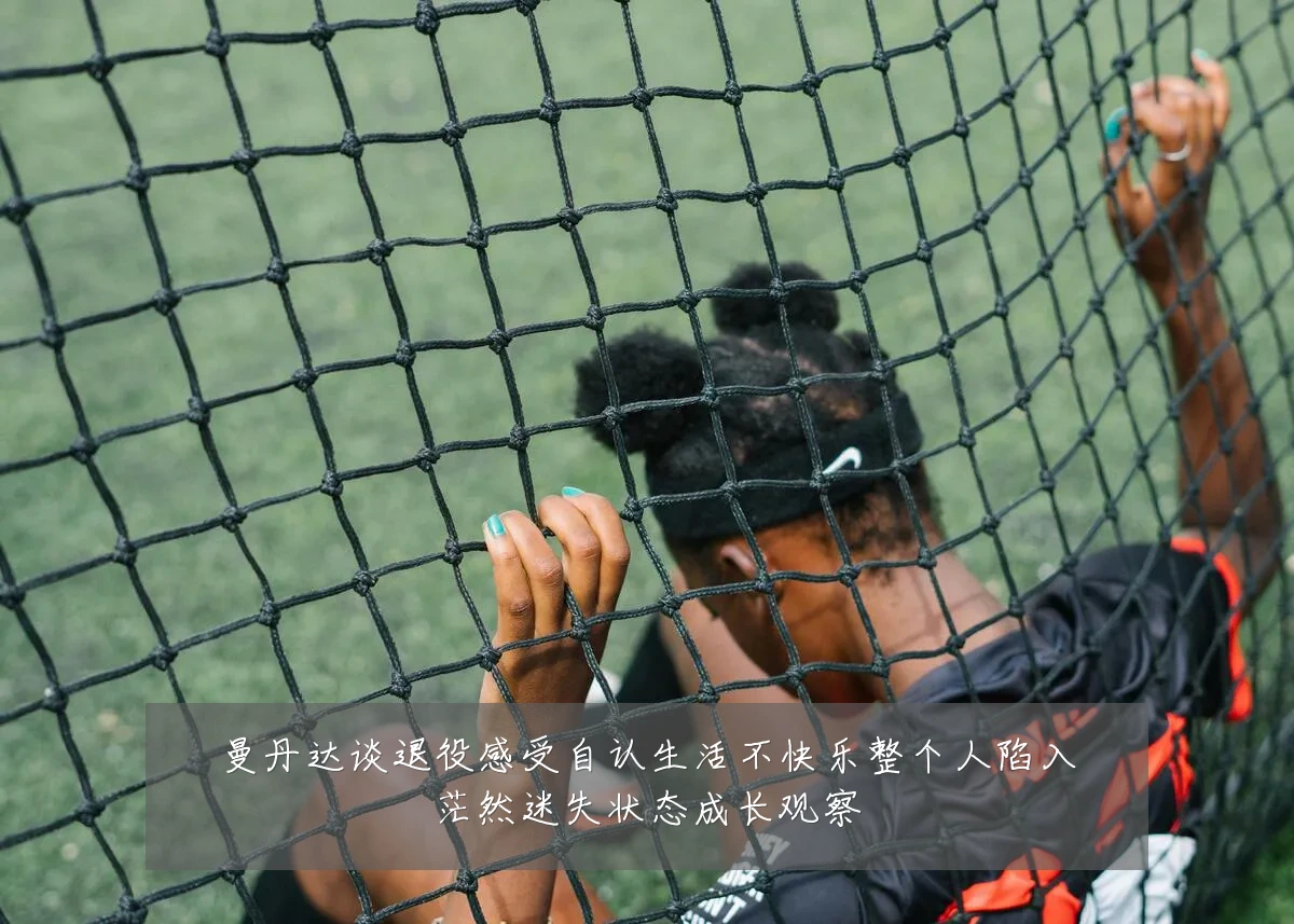 曼丹达谈退役感受自认生活不快乐整个人陷入茫然迷失状态成长观察