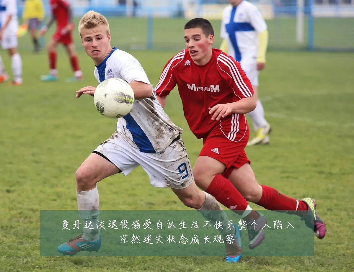 曼丹达谈退役感受自认生活不快乐整个人陷入茫然迷失状态成长观察